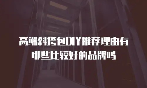高端斜挎包DIY推荐理由有哪些比较好的品牌吗