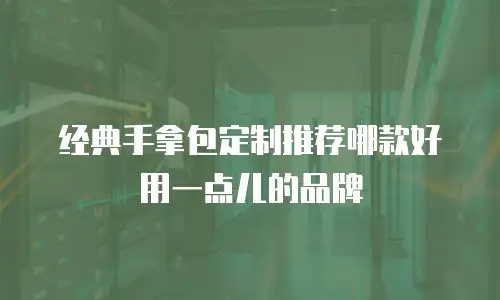 经典手拿包定制推荐哪款好用一点儿的品牌
