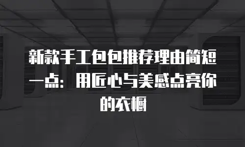 新款手工包包推荐理由简短一点：用匠心与美感点亮你的衣橱
