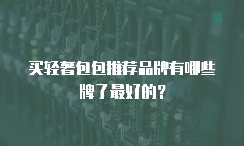 买轻奢包包推荐品牌有哪些牌子最好的？