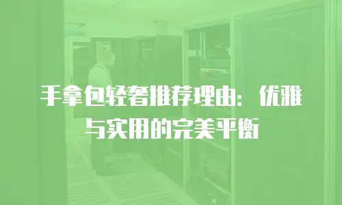 手拿包轻奢推荐理由：优雅与实用的完美平衡