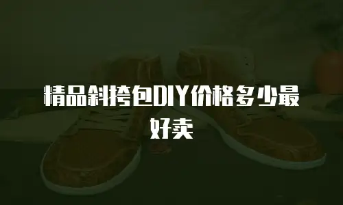 精品斜挎包DIY价格多少最好卖