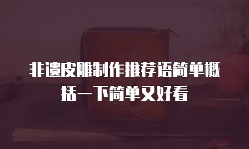 非遗皮雕制作推荐语简单概括一下简单又好看