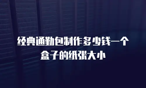 经典通勤包制作多少钱一个盒子的纸张大小