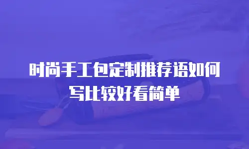 时尚手工包定制推荐语如何写比较好看简单