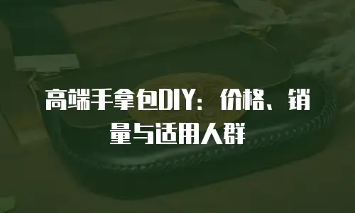 高端手拿包DIY：价格、销量与适用人群
