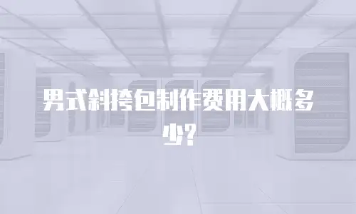 男式斜挎包制作费用大概多少?
