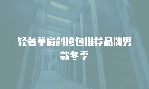 轻奢单肩斜挎包推荐品牌男款冬季
