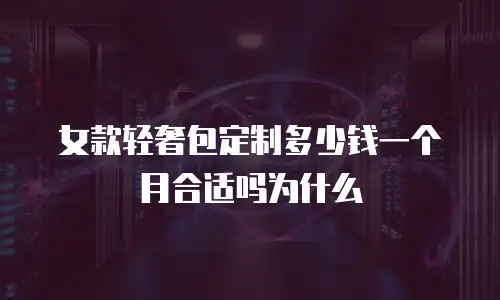 女款轻奢包定制多少钱一个月合适吗为什么
