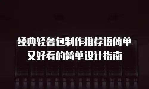 经典轻奢包制作推荐语简单又好看的简单设计指南