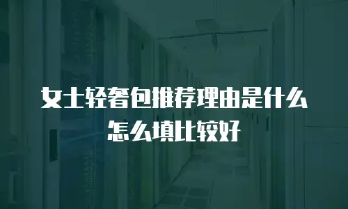 女士轻奢包推荐理由是什么怎么填比较好