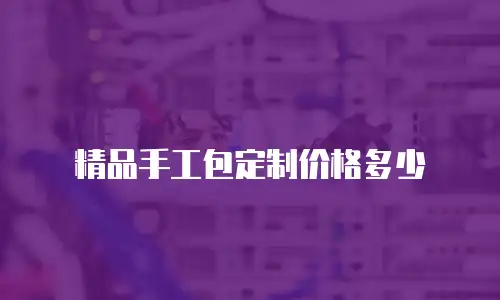 精品手工包定制价格多少