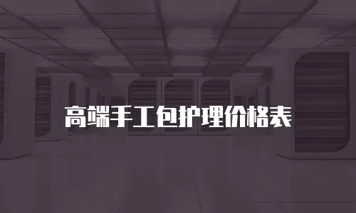 高端手工包护理价格表