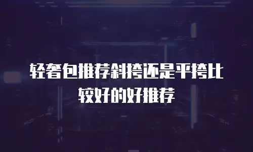 轻奢包推荐斜挎还是平挎比较好的好推荐