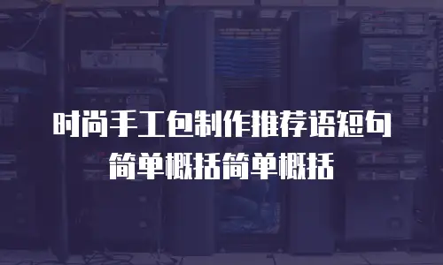 时尚手工包制作推荐语短句简单概括简单概括