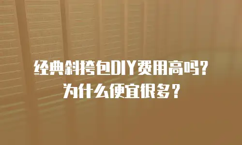 经典斜挎包DIY费用高吗？为什么便宜很多？