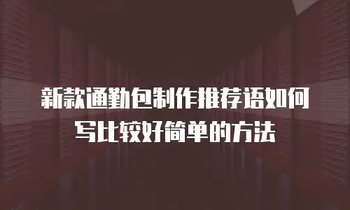 新款通勤包制作推荐语如何写比较好简单的方法