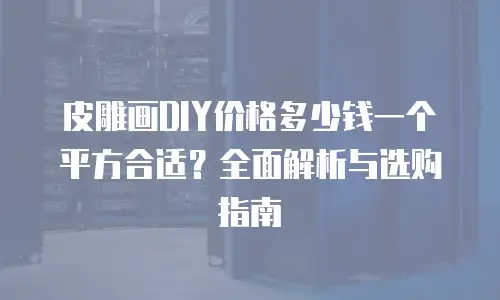 皮雕画DIY价格多少钱一个平方合适？全面解析与选购指南