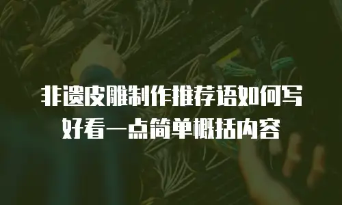 非遗皮雕制作推荐语如何写好看一点简单概括内容