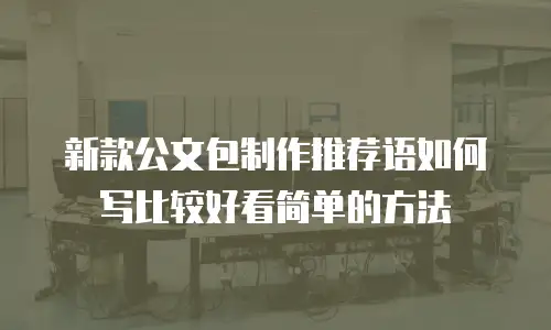 新款公文包制作推荐语如何写比较好看简单的方法