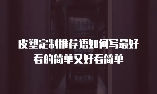 皮塑定制推荐语如何写最好看的简单又好看简单