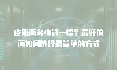 皮雕画多少钱一幅？最好的画如何选择最简单的方式
