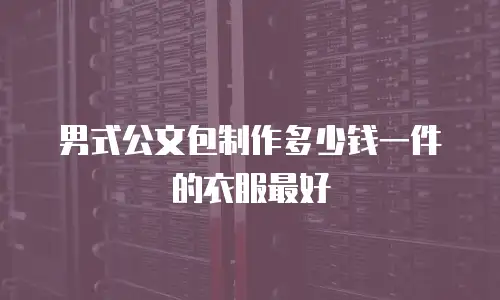 男式公文包制作多少钱一件的衣服最好