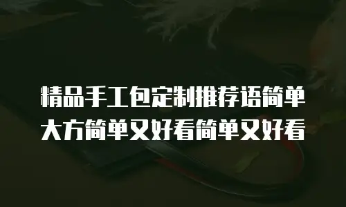 精品手工包定制推荐语简单大方简单又好看简单又好看