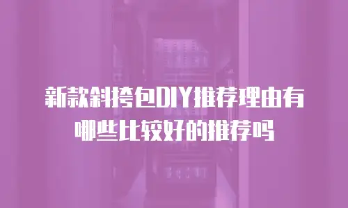 新款斜挎包DIY推荐理由有哪些比较好的推荐吗
