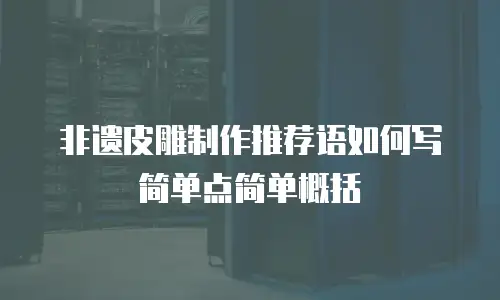 非遗皮雕制作推荐语如何写简单点简单概括