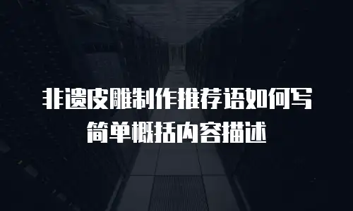 非遗皮雕制作推荐语如何写简单概括内容描述