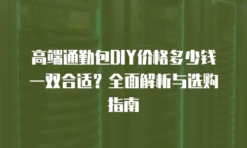 高端通勤包DIY价格多少钱一双合适？全面解析与选购指南