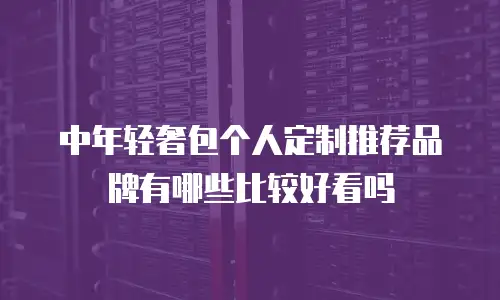 中年轻奢包个人定制推荐品牌有哪些比较好看吗
