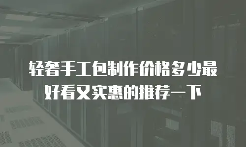 轻奢手工包制作价格多少最好看又实惠的推荐一下