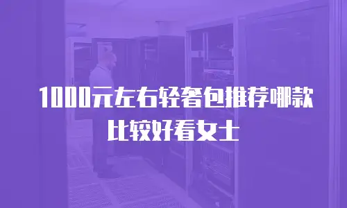 1000元左右轻奢包推荐哪款比较好看女士