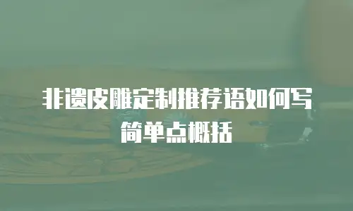 非遗皮雕定制推荐语如何写简单点概括
