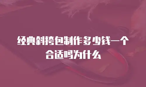 经典斜挎包制作多少钱一个合适吗为什么