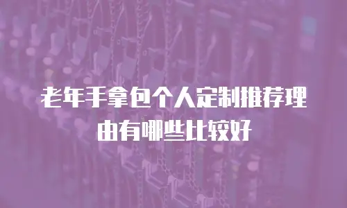 老年手拿包个人定制推荐理由有哪些比较好