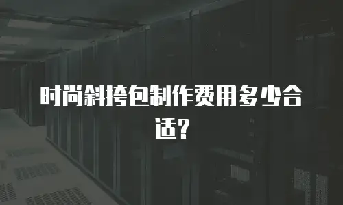 时尚斜挎包制作费用多少合适？
