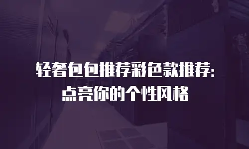 轻奢包包推荐彩色款推荐：点亮你的个性风格