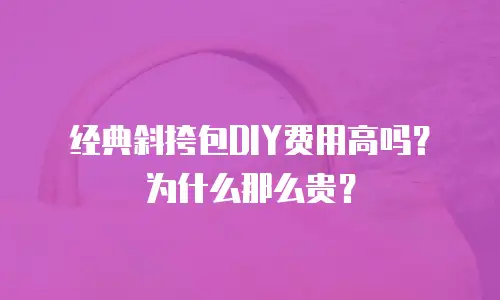 经典斜挎包DIY费用高吗？为什么那么贵？