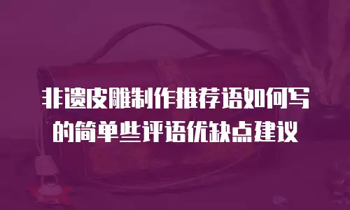 非遗皮雕制作推荐语如何写的简单些评语优缺点建议