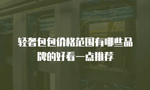 轻奢包包价格范围有哪些品牌的好看一点推荐