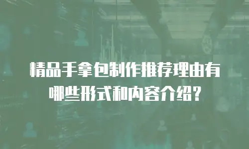精品手拿包制作推荐理由有哪些形式和内容介绍？