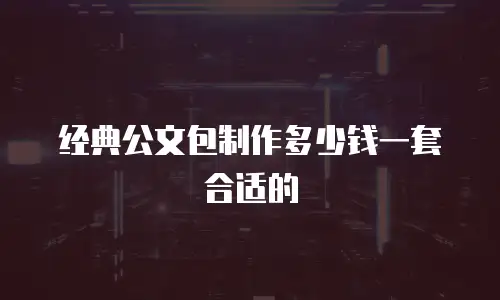 经典公文包制作多少钱一套合适的