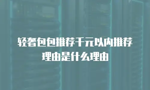 轻奢包包推荐千元以内推荐理由是什么理由