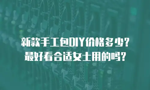 新款手工包DIY价格多少？最好看合适女士用的吗？