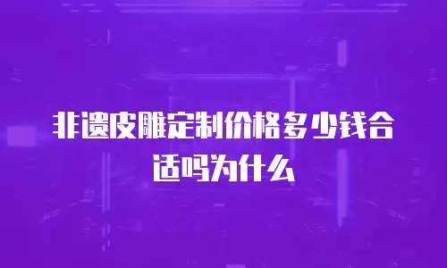 非遗皮雕定制价格多少钱合适吗为什么