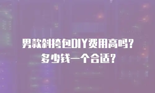 男款斜挎包DIY费用高吗？多少钱一个合适？