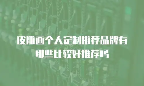 皮雕画个人定制推荐品牌有哪些比较好推荐吗